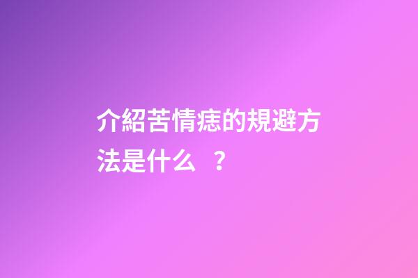 介紹苦情痣的規避方法是什么？